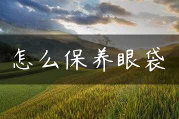 怎么保养眼袋缩略图