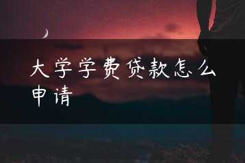大学学费贷款怎么申请缩略图