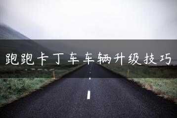 跑跑卡丁车车辆升级技巧缩略图 跑跑卡丁车车辆升级技巧缩略图