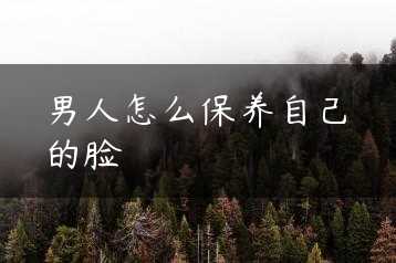 男人怎么保养自己的脸缩略图