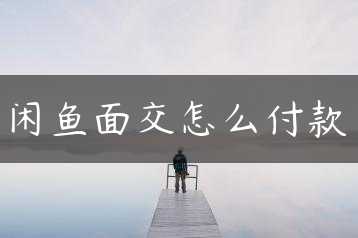 闲鱼面交怎么付款缩略图