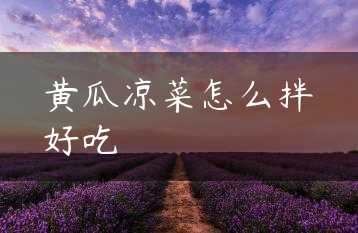 黄瓜凉菜怎么拌好吃缩略图