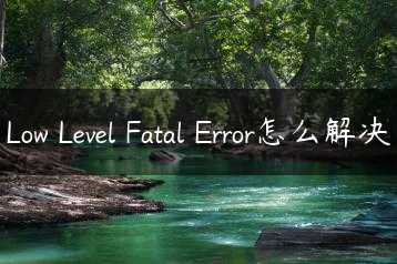 Low Level Fatal Error怎么解决缩略图 Low Level Fatal Error怎么解决缩略图