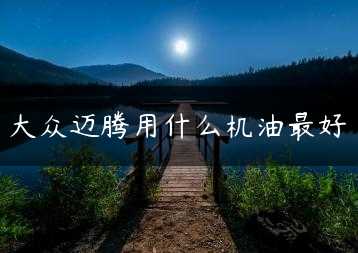 大众迈腾用什么机油最好缩略图