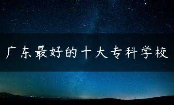 广东最好的十大专科学校缩略图
