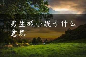 男生喊小妮子什么意思缩略图