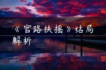 《官路扶摇》结局解析缩略图