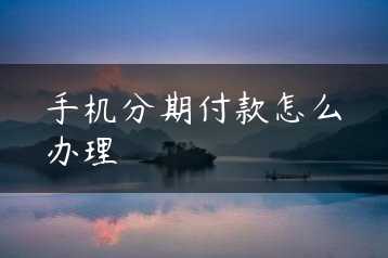 手机分期付款怎么办理缩略图