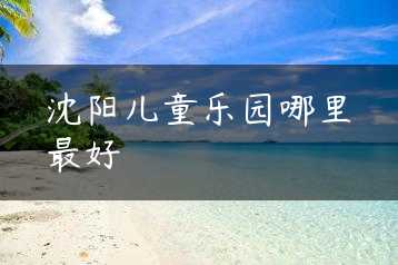 沈阳儿童乐园哪里最好缩略图