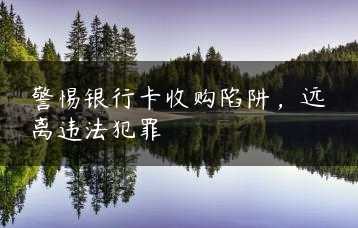 警惕银行卡收购陷阱，远离违法犯罪缩略图