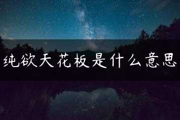 纯欲天花板是什么意思缩略图
