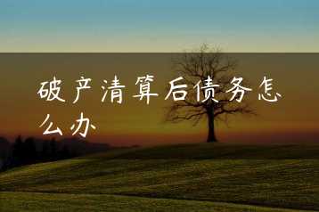 破产清算后债务怎么办缩略图
