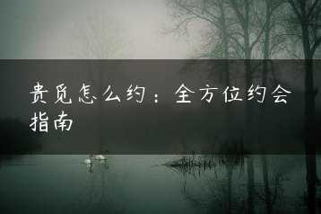 贵觅怎么约：全方位约会指南缩略图
