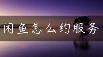 闲鱼怎么约服务缩略图