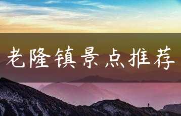 老隆镇景点推荐缩略图