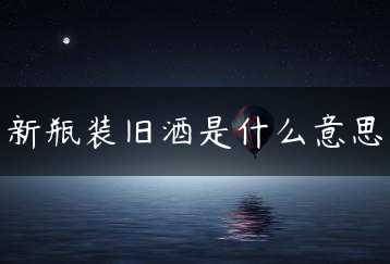新瓶装旧酒是什么意思缩略图