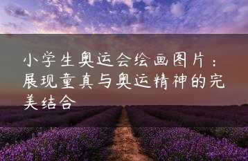 小学生奥运会绘画图片：展现童真与奥运精神的完美结合缩略图