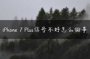 iPhone 7 Plus信号不好怎么回事缩略图