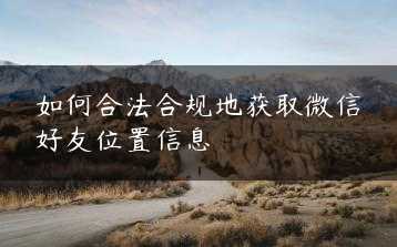 如何合法合规地获取微信好友位置信息缩略图
