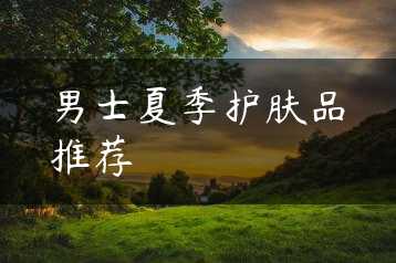 男士夏季护肤品推荐缩略图