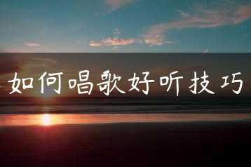如何唱歌好听技巧缩略图