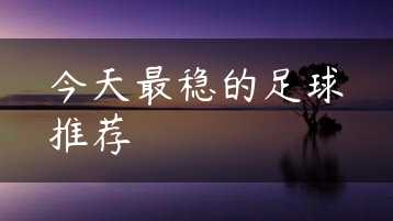 今天最稳的足球推荐缩略图
