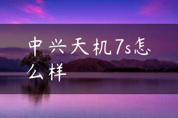 中兴天机7s怎么样缩略图