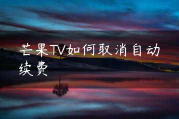 芒果TV如何取消自动续费缩略图