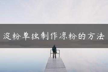 淀粉单独制作凉粉的方法缩略图